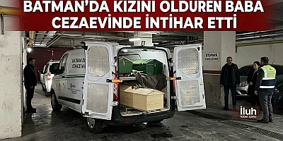 BATMAN’DA KIZINI ÖLDÜREN BABA CEZAEVİNDE İNTİHAR ETTİ