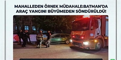 MAHALLEDEN ÖRNEK MÜDAHALE: BATMAN’DA ARAÇ YANGINI BÜYÜMEDEN SÖNDÜRÜLDÜ!