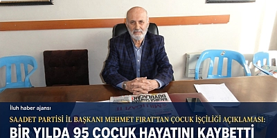 SAADET PARTİSİ İL BAŞKANI MEHMET FIRAT’TAN ÇOCUK İŞÇİLİĞİ AÇIKLAMASI: BİR YILDA 95 ÇOCUK HAYATINI KAYBETTİ